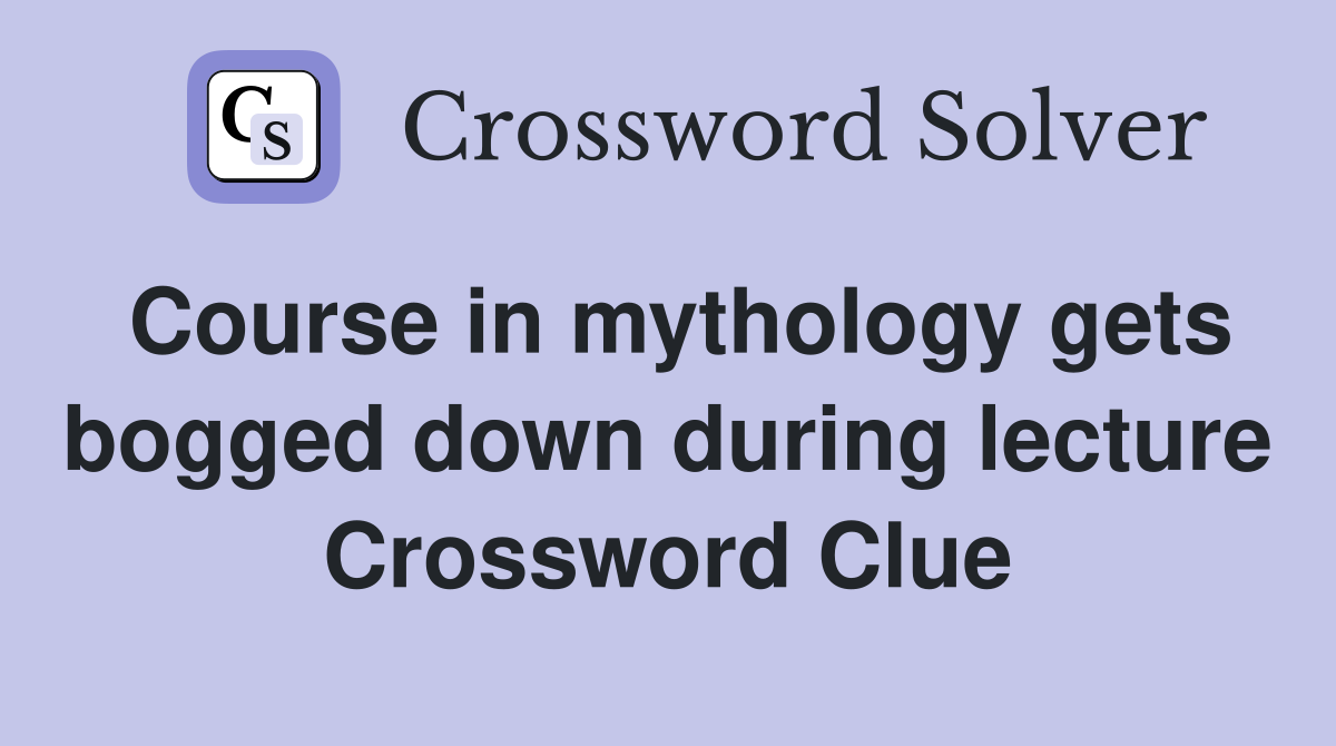 Course in mythology gets bogged down during lecture Crossword Clue